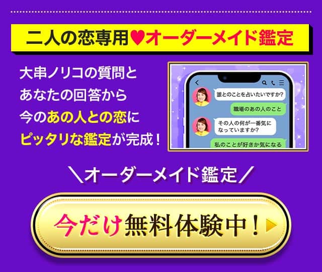 二人の恋専用♥オーダーメイド鑑定 大串ノリコの質問とあなたの回答から今のあの人との恋にピッタリな鑑定が完成！ ＼今だけ無料体験中！／ ここからチェック