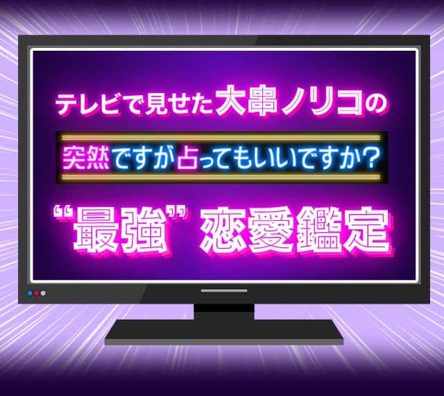 テレビで見せた大串ノリコの突然ですが占ってもいいですか？ “最強”恋愛鑑定