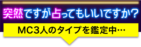 突然ですが占ってもいいですか？ MC3人のタイプを鑑定中…