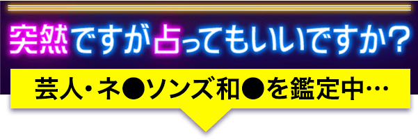 突然ですが占ってもいいですか？ 芸人・ネ●ソンズ和●を鑑定中…