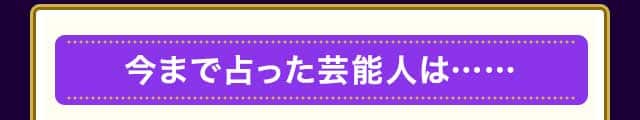 今まで占った芸能人は……