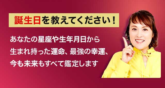 誕生日を教えてください！ あなたの星座や生年月日から生まれ持った運命、最強の幸運、今も未来もすべて鑑定します