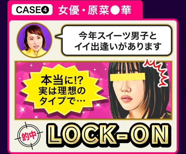 CASE❹ 女優・原菜●華 今年スイーツ男子とイイ出逢いがあります 本当に!? 実は理想のタイプで… 的中 ROCK-ON