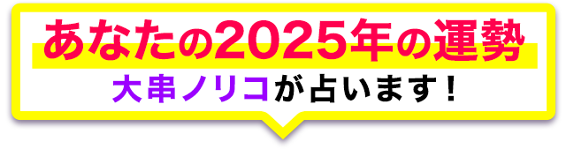 あなたの2025年の運勢大串ノリコが占います！